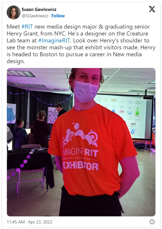 Tweet from Susan Gawlowicz on April 23, 20 22, with a photo of a college student wearing an orange Imagine R I T shirt and the text, Meet R I T new media design major and graduating senior Henry Grant, from N Y C. He's a designer on the Creature Lab team at Imagine R I T. Look over Henry's shoulder to see the monster mash-up that exhibit visitors made. Henry is headed to Boston to pursue a career in New media design.