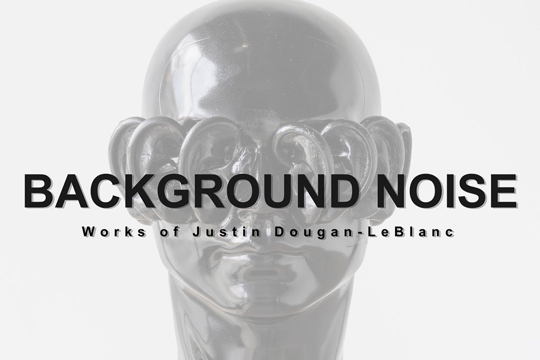 Glossy sculpted head with coiled shapes over the eyes, overlaid with text BACKGROUND NOISE – Works of Justin Dougan-LeBlanc.