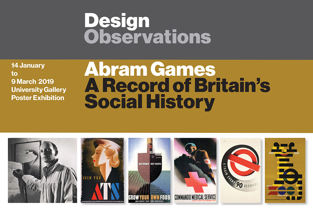 Poster with black-and-white image of artist and five samples of his work with text: Design Observatons: Abram Games, A record of Britain's Social History, 14 January to 9 March, 2019, University Gallery Poster Exhibition