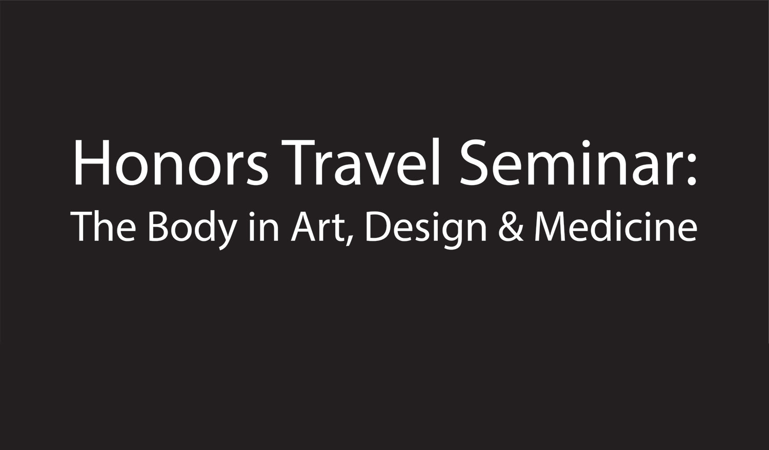 Gray background with white text: Honors Travel Seminar: The Body in Art, Design, and Medicine
